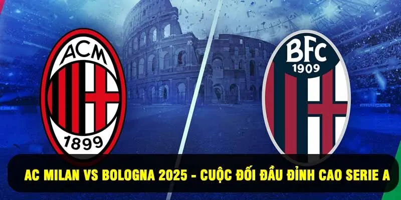 AC Milan Vs Bologna 2025 - Cuộc Đối Đầu Đỉnh Cao Serie A