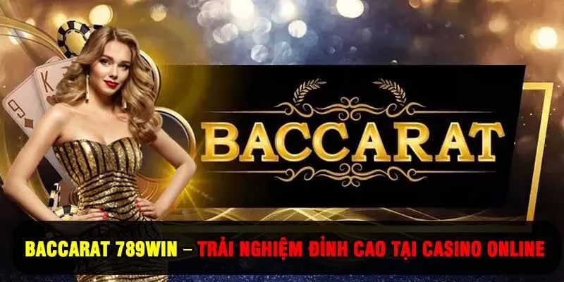 Baccarat 789Win – Trải Nghiệm Đỉnh Cao Tại Casino Online