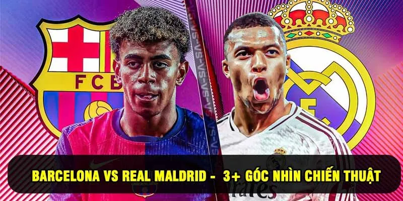 Barcelona Vs Real Maldrid - Khám Phá 3+ Góc Nhìn Chiến Thuật