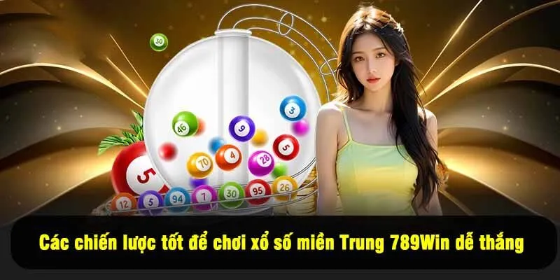 Các chiến lược tốt để chơi xổ số miền Trung 789Win dễ thắng