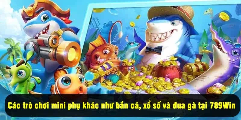 Các trò chơi mini phụ khác như bắn cá, xổ số và đua gà tại 789Win