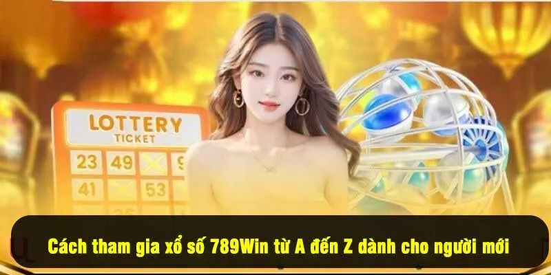 Cách tham gia xổ số 789Win từ A đến Z dành cho người mới