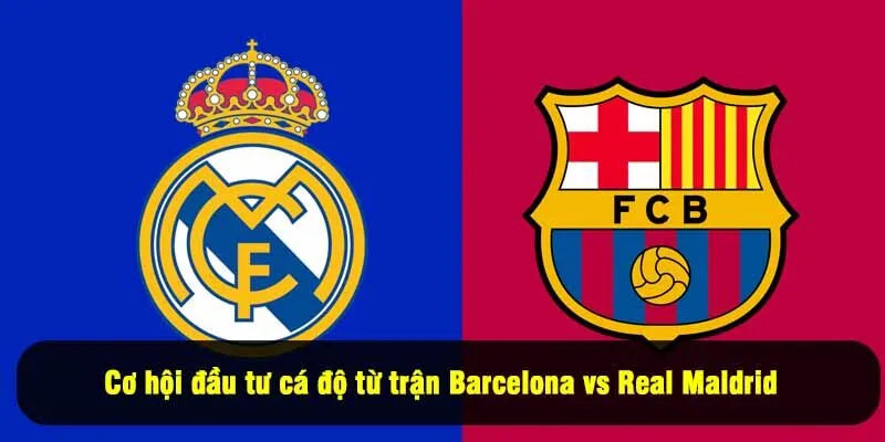 Cơ hội đầu tư cá độ từ trận Barcelona vs Real Maldrid