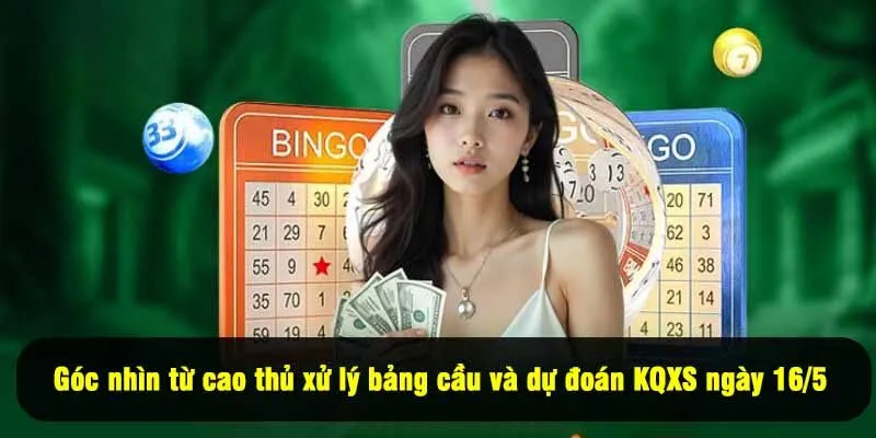 Góc nhìn từ cao thủ xử lý bảng cầu và dự đoán kết quả xổ số ngày 16/5