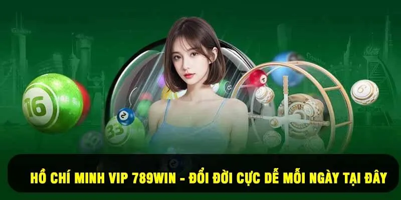 Hồ Chí Minh Vip 789Win - Đổi Đời Cực Dễ Mỗi Ngày Tại Đây