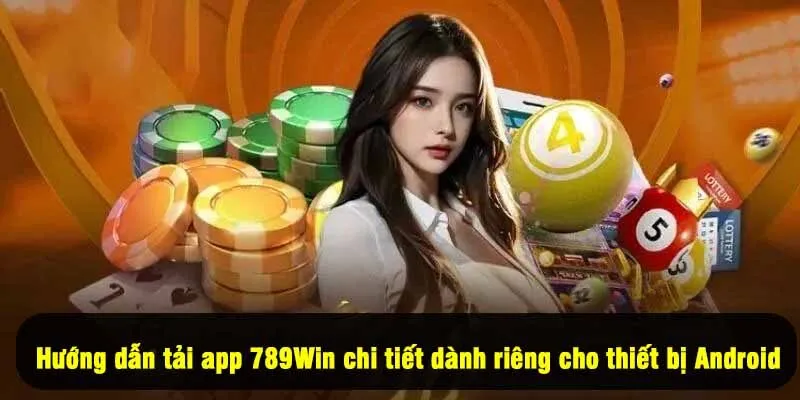 Hướng dẫn tải app 789Win chi tiết dành riêng cho thiết bị Android