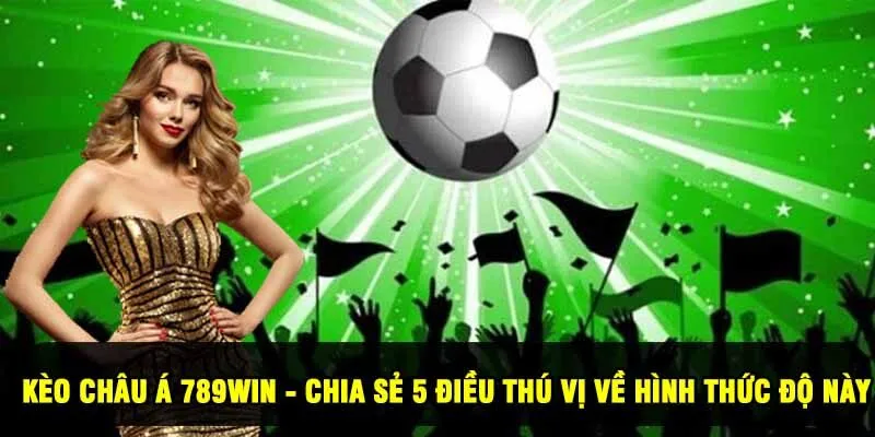 Kèo Châu Á 789Win - 5 Điều Thú Vị Về Hình Thức Độ Này