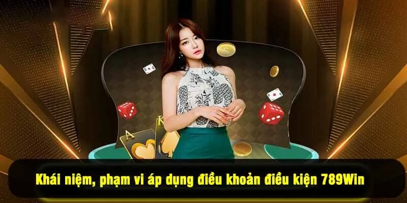 Khái niệm, phạm vi áp dụng điều khoản điều kiện 789Win