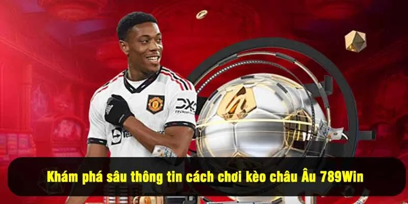 Khám phá sâu thông tin cách chơi kèo châu Âu 789Win