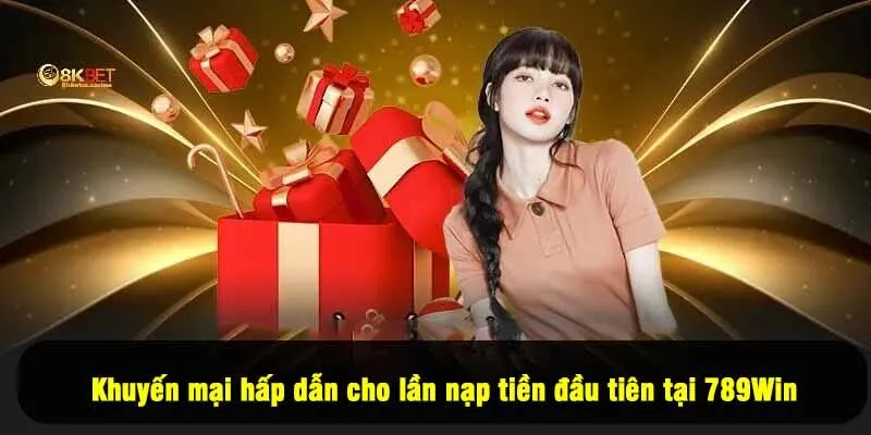 Khuyến mại hấp dẫn cho lần nạp tiền đầu tiên tại 789Win