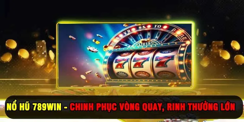 Nổ Hũ 789Win - Chinh Phục Vòng Quay, Rinh Thưởng Lớn