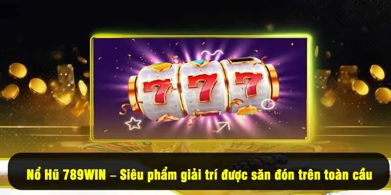 Nổ Hũ 789Win – Siêu phẩm giải trí được săn đón trên toàn cầu