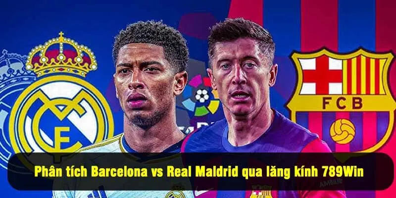 Phân tích chiến thuật Barcelona vs Real Maldrid qua lăng kính 789Win