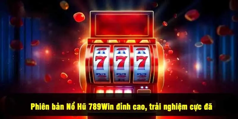Phiên bản Nổ Hũ 789Win đỉnh cao, trải nghiệm cực đã