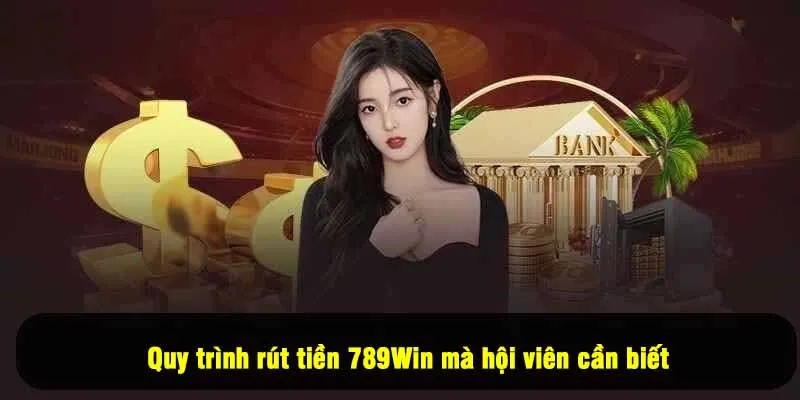 Quy trình rút tiền 789Win mà hội viên cần biết