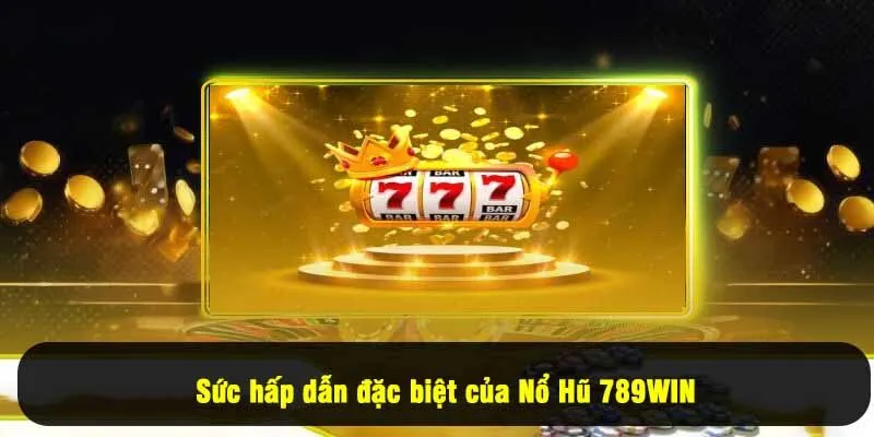 Sức hấp dẫn đặc biệt của Nổ Hũ 789Win