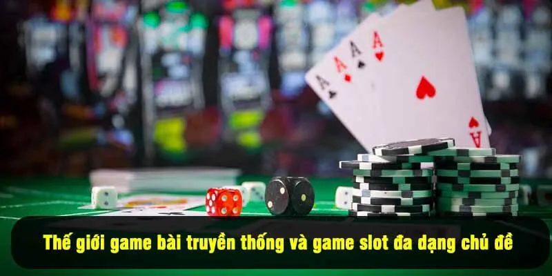 Thế giới game bài truyền thống và game slot đa dạng chủ đề