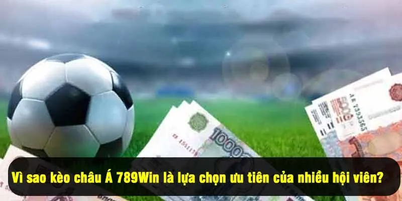 Vì sao kèo châu Á 789Win là lựa chọn ưu tiên của nhiều hội viên?