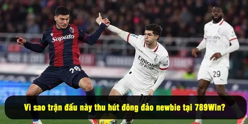 Vì sao trận đấu này thu hút đông đảo newbie tại 789Win?
